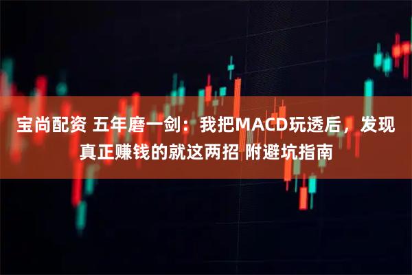 宝尚配资 五年磨一剑：我把MACD玩透后，发现真正赚钱的就这两招 附避坑指南