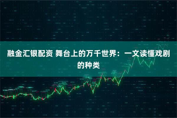 融金汇银配资 舞台上的万千世界：一文读懂戏剧的种类