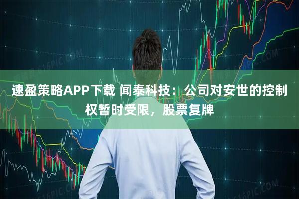 速盈策略APP下载 闻泰科技：公司对安世的控制权暂时受限，股票复牌