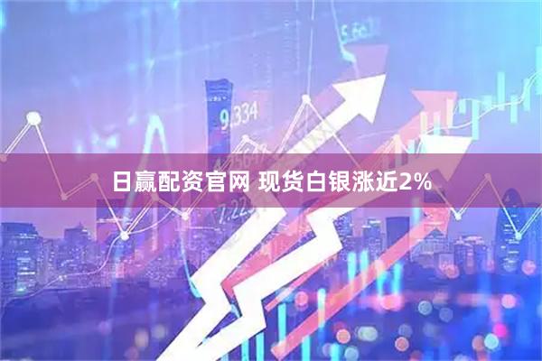 日赢配资官网 现货白银涨近2%