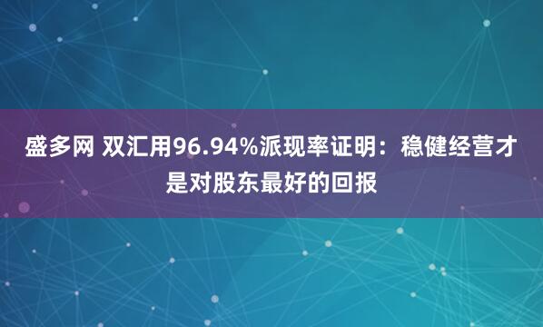 盛多网 双汇用96.94%派现率证明：稳健经营才是对股东最好的回报