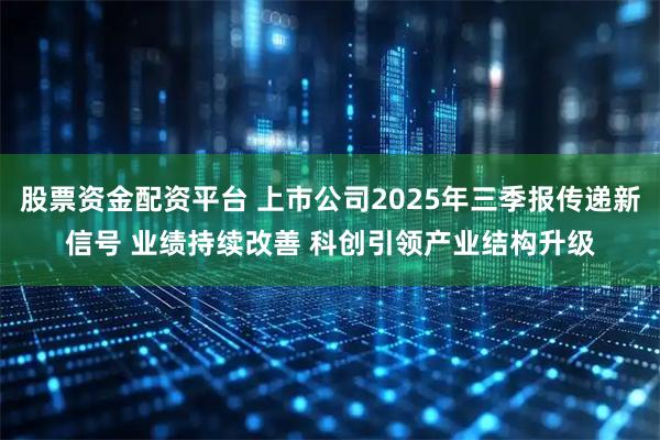 股票资金配资平台 上市公司2025年三季报传递新信号 业绩持续改善 科创引领产业结构升级