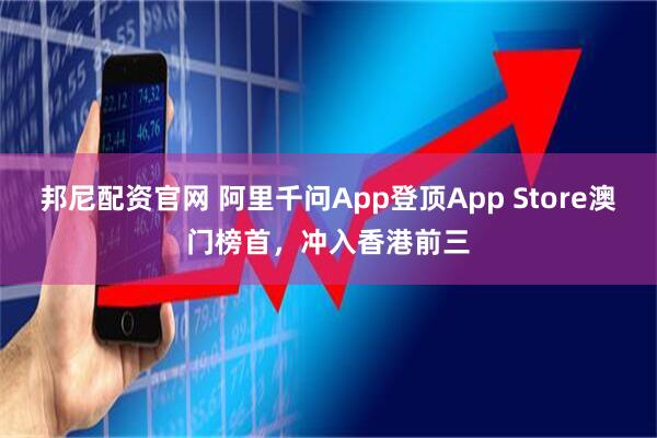 邦尼配资官网 阿里千问App登顶App Store澳门榜首，冲入香港前三
