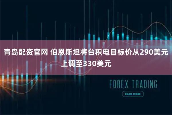 青岛配资官网 伯恩斯坦将台积电目标价从290美元上调至330美元