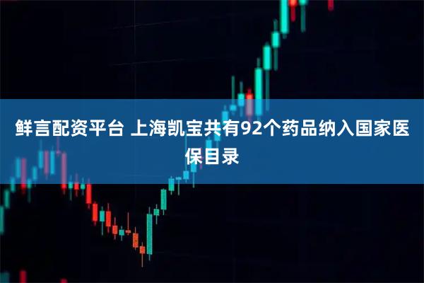 鲜言配资平台 上海凯宝共有92个药品纳入国家医保目录