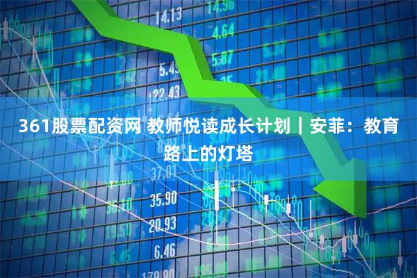361股票配资网 教师悦读成长计划｜安菲：教育路上的灯塔
