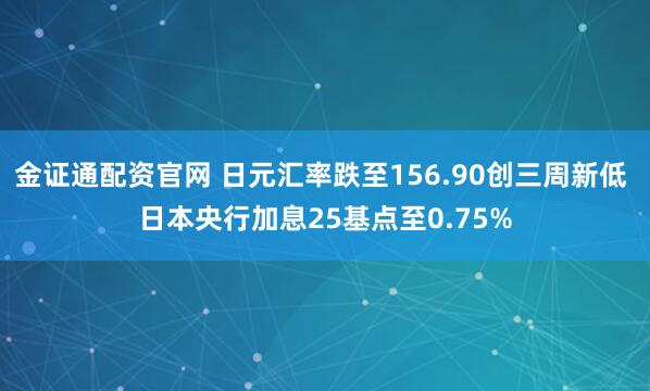 金证通配资官网 日元汇率跌至156.90创三周新低 日本央行加息25基点至0.75%