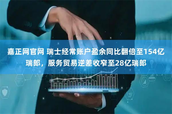嘉正网官网 瑞士经常账户盈余同比翻倍至154亿瑞郎，服务贸易逆差收窄至28亿瑞郎