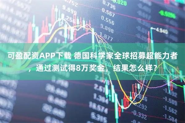 可盈配资APP下载 德国科学家全球招募超能力者，通过测试得8万奖金，结果怎么样？