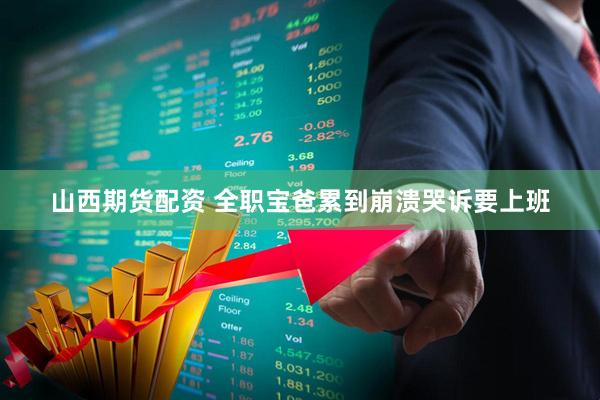 山西期货配资 全职宝爸累到崩溃哭诉要上班
