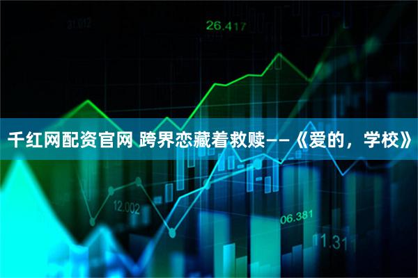千红网配资官网 跨界恋藏着救赎——《爱的，学校》