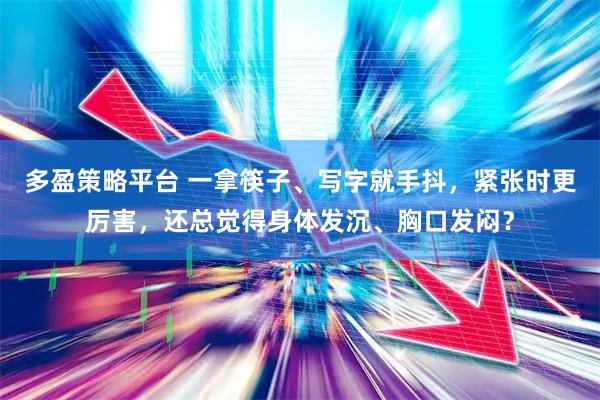 多盈策略平台 一拿筷子、写字就手抖，紧张时更厉害，还总觉得身体发沉、胸口发闷？