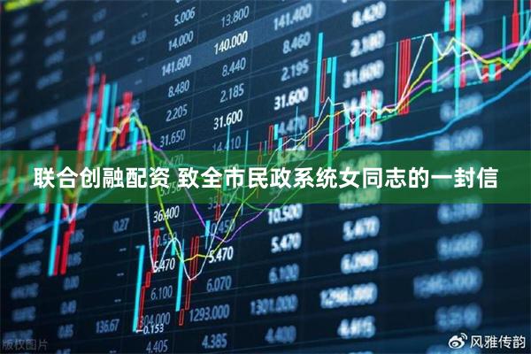 联合创融配资 致全市民政系统女同志的一封信