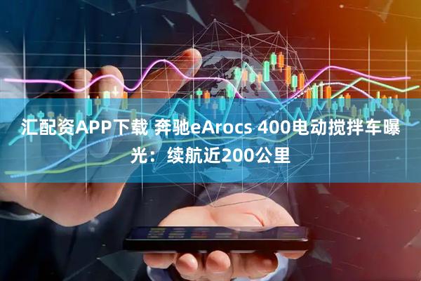 汇配资APP下载 奔驰eArocs 400电动搅拌车曝光：续航近200公里