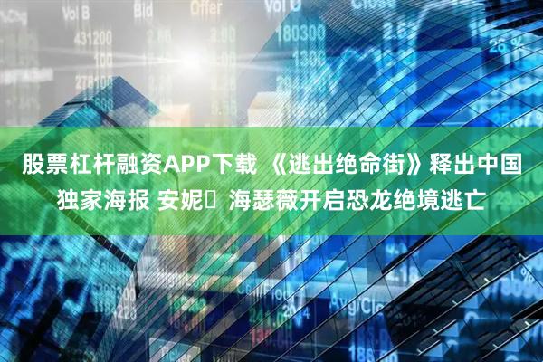股票杠杆融资APP下载 《逃出绝命街》释出中国独家海报 安妮・海瑟薇开启恐龙绝境逃亡