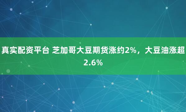 真实配资平台 芝加哥大豆期货涨约2%，大豆油涨超2.6%