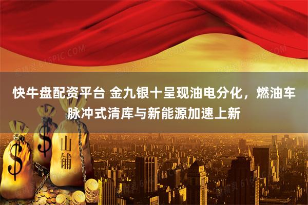 快牛盘配资平台 金九银十呈现油电分化，燃油车脉冲式清库与新能源加速上新
